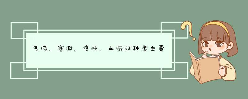 气滞、寒凝、痰浊，血瘀证种类主要有3种，怎么调理有妙方,第1张