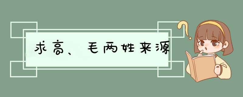 求高、毛两姓来源,第1张