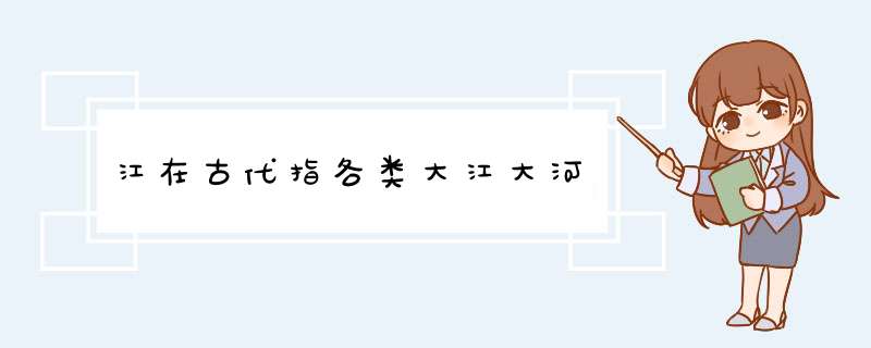 江在古代指各类大江大河,第1张