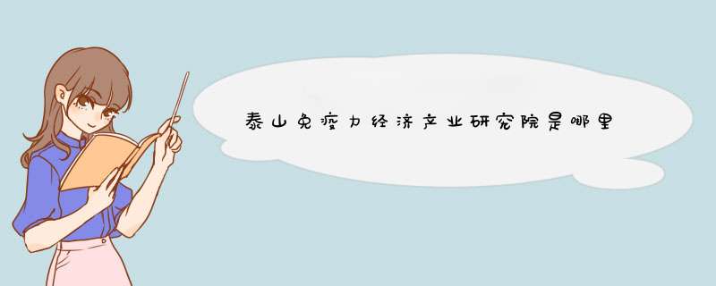 泰山免疫力经济产业研究院是哪里,第1张