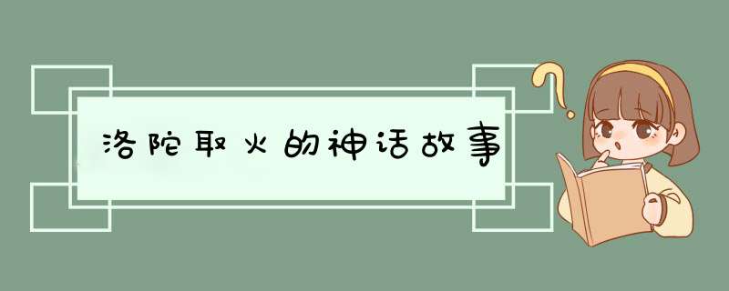 洛陀取火的神话故事,第1张