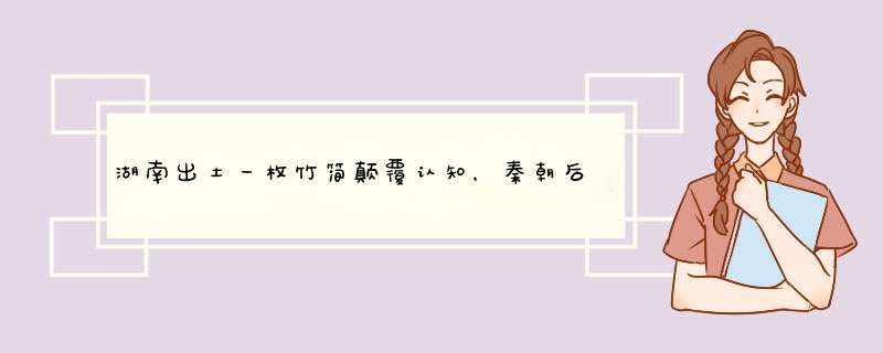 湖南出土一枚竹简颠覆认知，秦朝后还有一个朝代？,第1张