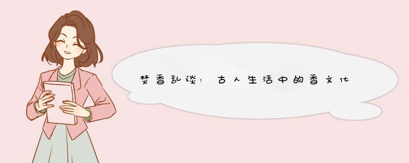 焚香乱谈:古人生活中的香文化,第1张 焚香乱谈:古人生活中的香文化,第1张