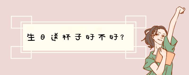 生日送杯子好不好？,第1张