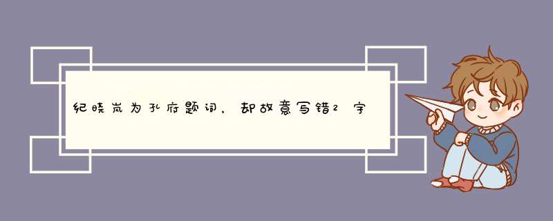 纪晓岚为孔府题词，却故意写错2字，300多年来为何无人能改？,第1张