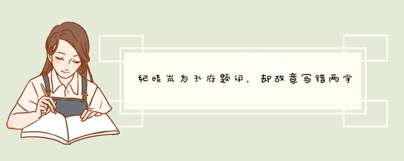 纪晓岚为孔府题词，却故意写错两字，300多年来为何无人能改？