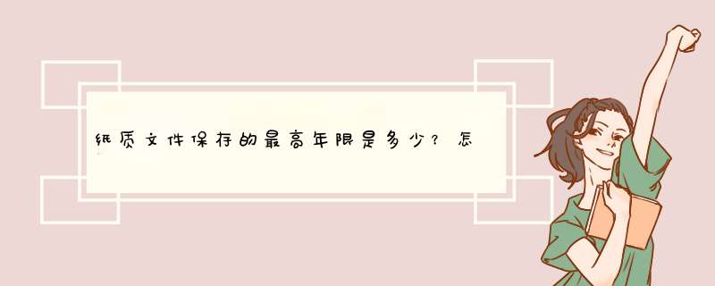 纸质文件保存的最高年限是多少？怎样保存？,第1张