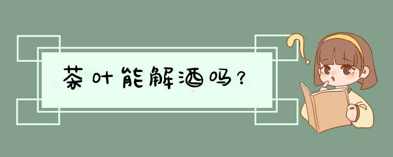 茶叶能解酒吗？,第1张