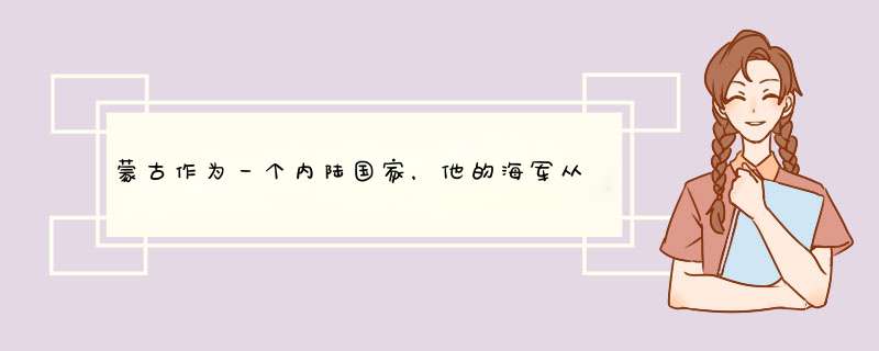 蒙古作为一个内陆国家，他的海军从何而来？军舰停靠在哪？,第1张