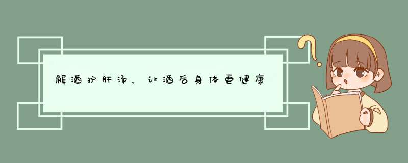 解酒护肝汤，让酒后身体更健康,第1张