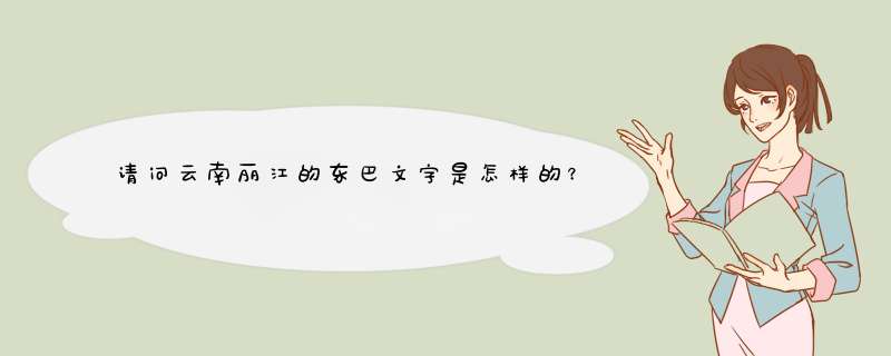 请问云南丽江的东巴文字是怎样的？,第1张