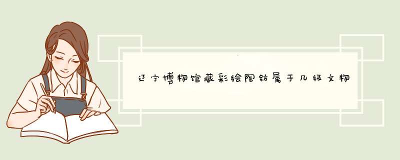 辽宁博物馆藏彩绘陶钫属于几级文物,第1张