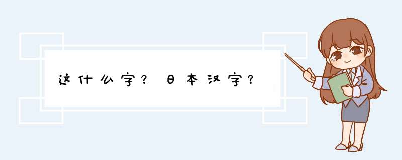 这什么字？日本汉字？,第1张