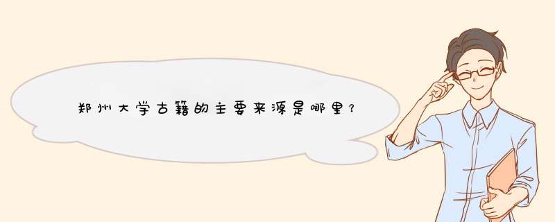 郑州大学古籍的主要来源是哪里？