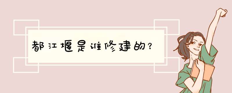 都江堰是谁修建的？,第1张