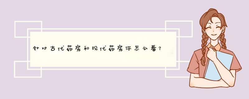 针对古代药房和现代药房你怎么看？,第1张