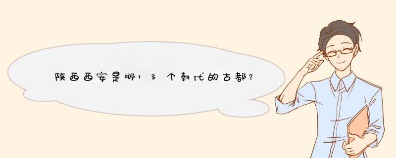 陕西西安是哪13个朝代的古都？,第1张