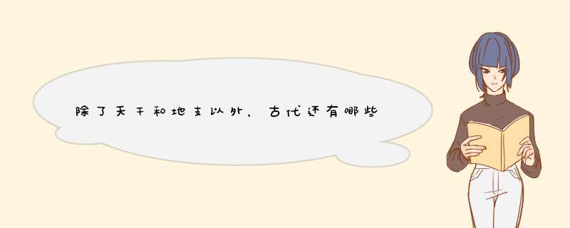 除了天干和地支以外，古代还有哪些是代表顺序的？,第1张