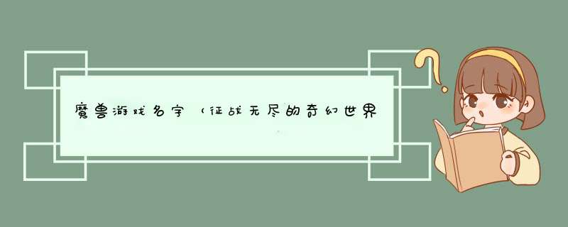 魔兽游戏名字（征战无尽的奇幻世界）,第1张